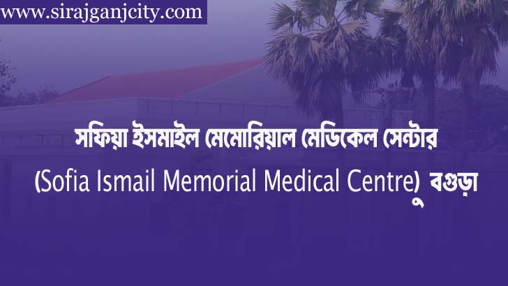 সফিয়া ইসমাইল মেমোরিয়াল মেডিকেল সেন্টার (Sofia Ismail Memorial Medical Centre) – বগুড়া